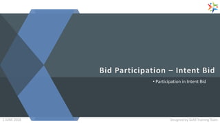 • Participation in Intent Bid
Designed by GeM Training Team1 JUNE 2018
 