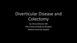 Diverticular Disease and
Colectomy
By: Shima Ghavimi, MD
PGY-2 Internal Medicine Resident
Howard University Hospital
 