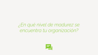 ¿En qué nivel de madurez se
encuentra tu organización?
 
