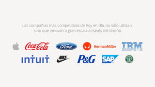Las compañías más competitivas de hoy en día, no sólo utilizan,
sino que innovan a gran escala a través del diseño
 