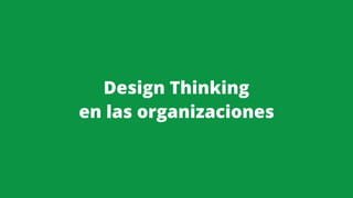 Design Thinking
en las organizaciones
 