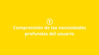 1
Comprensión de las necesidades
profundas del usuario
 