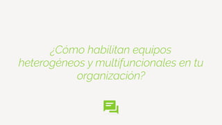 ¿Cómo habilitan equipos
heterogéneos y multifuncionales en tu
organización?
 