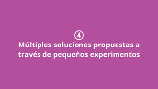 4
Múltiples soluciones propuestas a
través de pequeños experimentos
 