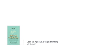 Lean vs. Agile vs. Design Thinking
Jeﬀ Gothelf
 