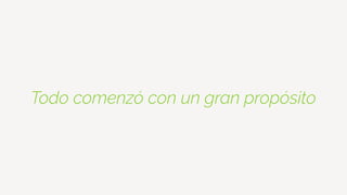 Todo comenzó con un gran propósito
 
