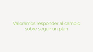Valoramos responder al cambio
sobre seguir un plan
 