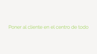 Poner al cliente en el centro de todo
 