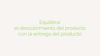 Equilibrar
el descubrimiento del producto
con la entrega del producto
 