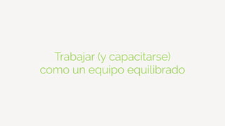 Trabajar (y capacitarse)
como un equipo equilibrado
 
