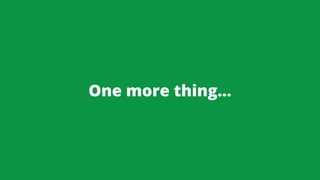 One more thing…
 