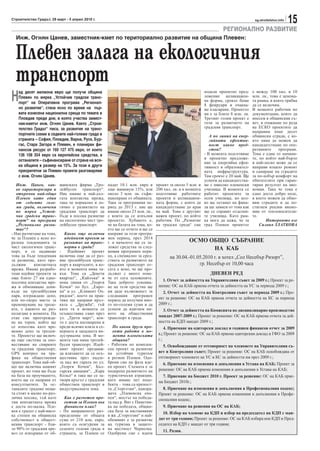 Строителство Градът, 29 март - 5 април 2010 г.                                                                                           sg.stroitelstvo.info
                                                                                                                                                                15
                                                                                                                       РЕГИОНАЛНО РАЗВИТИЕ
  Инж. Огнян Цанев, заместник-кмет по териториално развитие на община Плевен:


  Плевен залага на екологичния
  транспорт
Н
   ад десет милиона евро ще получи община                                                                    подали проектно пред-      е между 100 хил. и 10
   Плевен по мярка „Устойчив градски транс-                                                                  ложение апликацион-        млн. лв., това е ценова-
                                                                                                             на форма, срокът беше      та рамка, в която трябва
   порт“ на Оперативна програма „Регионал-
                                                                                                             8 февруари и очаква-       да се включим.
   но развитие“, стана ясно по време на пър-                                                                 ме класиране. Проектът     В момента работим по
   вата изнесена национална среща по темата в                                                                ни е за близо 8 млн. лв.   документация, която да
   Пловдив преди дни, в която участва замест-                                                                Третият голям проект е     внесем в общинския съ-
   ник-кметът инж. Огнян Цанев. Както „Строи-                                                                този за развитието на      вет, и очакваме по реда
   телство Градът“ писа, за развитие на транс-                                                               градския транспорт.        на ЕСКО проектите да
                                                                                                                                        направим поне десет
   портните схеми в седемте най-големи града в                                                                  А по линия на енер-     общински сгради, с ко-
   страната – София, Пловдив, Варна, Русе, Бур-                                                                 гийната ефектив-        ито няма да можем да
   гас, Стара Загора и Плевен, е планиран фи-                                                                   ност какво пред-        кандидатстваме по опе-
   нансов ресурс от 160 127 475 евро, от които                                                                  стои?                   ративните     програми.
   136 108 354 евро са европейски средства, а                                                                - В момента подготвяме     Това е един от начини-
                                                                                                             и проектно предложе-       те, по който най-бързо
   останалите – съфинансиране от страна на вся-
                                                                                                             ние за енергийна ефек-     и най-лесно може да се
   ка община в размер на 15%. За този и други                                                                тивност в образовател-     направи изцяло ремонт
   приоритетни за Плевен проекти разговаряме                                                                 ната инфраструктура.       и саниране на сградите
   с инж. Огнян Цанев.                                                                                       Там срокът е 20 май. Ще    за по-добър комфорт на
                                                                                                             успеем да кандидатства-    обитателите при гаран-
   Инж. Цанев, как-        щинската фирма „Тро-       падат 10.1 млн. евро и      проект за около 5 млн. и   ме с няколко плевенски     тиран резултат на ико-
   во характеризира и      лейбусен транспорт“.       още минимум 15%, или        200 хил. лв. и в момента   училища. В момента се      номии. Така че това е
   откроява най-общо       Ние имаме и най-дъл-       около 3 млн. лв. съфи-      подготвяме работните       работят проектите за       едно доста добро поле,
   Плевен като един        гата контактна мрежа,      нансиране от общината.      проекти и апликацион-      осем училища, но кол-      в което можем да обно-
   от седемте голе-        така че нормално и ло-     Така за програмния пе-      ната форма, с която да     ко ще останат на фина-     вим сградите и да по-
   ми града, включени      гично е развитието на      риод до 2013 г. ние ще      кандидатстваме до края     ла ще зависи от това как   стигнем реални иконо-
   по мярка „Устой-        градския транспорт да      имаме около 23 млн. лв.,    на май. Това е другият     ще се справят отделни-     мии от топлоносители-
   чив градски транс-      бъде в посока развитие     с които да се изпълни       важен проект, по който     те училища. Като рам-      те.
   порт“ на програма       на екологично чист тро-    проектът. Хубавото е,       работим. По „Развитие      ка мога да кажа, че за             Интервюто взе
   „Регионално разви-      лейбусен транспорт.        че на базата на това, ко-   на градска среда“ сме      град Плевен проектът           Силвия ЗЛАТКОВА
   тие“?                                              ето ще се отчете и ще се
- Ние разчитаме на това,      Какво още включва       направи за този програ-
че за Плевен е ясно из-       идейният проект за      мен период, през 2014
разена тенденцията за         развитие на транс-      г. в началото ще се за-
чист екологичен транс-        порта в града?          ложат средства за след-
порт, и се надяваме        -   Идейният     проект    ващия програмен пери-
това да бъде тенденция     включва още да се раз-     од, а специално за сред-
за развитие, като про-     вие тролейбусен транс-     ствата за развитието на
дължим      контактната    порт в кварталите, в ко-   градския транспорт от-
мрежа. Имаме разрабо-      ито в момента няма та-     сега е ясно, че ще про-
тени идейни проекти за     къв. Това са „Девети       дължат с много пове-
още близо 27 км едно-      квартал“, „Кайлъка“ и      че от сега заложените.
посочна контактна мре-     нова линия от „Георги      Така доброто усвоява-
жа и обновяване доня-      Кочев“ по бул. „Евро-      не на тези средства ще
къде на тролейбусния       па“ и ул. „Климент Ох-     ни даде възможност за
парк, изграждане депо,     ридски“, което на прак-    следващия програмен
или по-скоро място за      тика ще направи връз-      период да получим мно-
пренощуване на троле-      ката с „Дружба“, тъй       го по-големи суми и да
ите, с каквото не раз-     като тя в момента се       успеем да вдигнем ни-
полагаме в момента. На     осъществява само през      вото на обществения
етап сме преотрежда-       ул. „Трети март“, коя-     транспорт в града.
не на терен, който ще      то е доста натоварена и
се използва като вре-      преди всичко влиза в се-      По какви други про-
менно депо за тролеи-      верната и западната ин-       екти работи в мо-
те. Проектът ще включ-     дустриална зона. В мо-        мента плевенската
ва още система за опо-     мента там няма тролей-        община?
вестяване на спирките      бусен транспорт. Идей-     - Работим по комплек-
за градския транспорт,     ният проект предвиж-       сен проект за развитие
GPS контрол на тра-        да влизането да се осъ-    на устойчив туризъм
фика на обществения        ществява през надле-       в регион Плевен. Одо-
транспорт. Това най-об-    за над жп гарата по ул.    брени сме на фаза иде-
що ще включва нашият       „Георги Кочев“, Бъл-       ен проект. Схемата е за
проект, но това ще бъде    гарска авиация“, „Кара     подкрепа развитието на
на база на проучването,    Кольо“ и така ще се за-    туристически атракции,
което ще се направи от     твори кръгът с градския    като имаме пет подо-
консултантите. За ос-      обществен транспорт в      бекта – това са крепост-
таналите градове неща-     индустриалната зона.       та „Сторгозия“, панора-
та стоят в малко по-раз-                              мата „Плевенска епо-
лична посока, тъй като       Как е разчетен про-      пея“, мостът на победа-
там контактната мрежа        ектът за Плевен във      та над р. Вит с Паметни-
е доста по-малка. Пле-       финансов план?           ка на победата, общин-
вен е градът с най-висо-   - По направеното раз-      ска база за настаняване
ка степен на общинска      пределение от общата       в жк „Сторгозия“ и най-
собственост в общест-      сума от 210 млн. евро,     обемният е за развитие
вения транспорт - бли-     които са осигурени за      на туризма в защите-
зо 90% от градския пре-    седемте големи града в     на местност Чернелка.
воз се извършва от об-     страната, за Плевен се     Одобрени сме с идеен
 