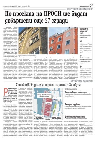 Строителство Градът, 29 март - 5 април 2010 г.                                                                                                   sg.stroitelstvo.info
                                                                                                                                                                        27
                                                                                                                         ЕНЕРГИЙНА ЕФЕКТИВНОСТ

  По проекта на ПРООН ще бъдат
  довършени още 27 сгради
   Следващия        месец
трябва да бъдат преведе-                                                                                                                         РЕЗУЛТАТИ ПО
ни 5 млн. лева за довърш-                                                                                                                        ПРОЕКТА КЪМ
ване на обновяването на                                                                                                                          ЯНУАРИ 2010 Г.:
27 сгради по проект „Де-
монстрационно обновя-                                                                                                                            1093
ване на многофамилни                                                                                                                             облагодетелствани
жилищни сгради“, изпъл-                                                                                                                          домакинства
няван съвместно от Ми-
нистерството на регио-
налното развитие и Про-                                                                                                                          64
грамата на ООН за разви-                                                                                                                         сформирани добровол-
тие (ПРООН). Това заяви
министърът на регионал-                                                                                                                          ни сдружения на етаж-
ното развитие и благоу-                                                                                                                          ната собственост за
стройството Росен Плев-                                                                                                                          целите на обновява-
нелиев при посещение-                                                                                                                            нето и бъдещата под-
то на обновен по проек-
та жилищен блок в квар-                                                                                                                          дръжка
                              Преди                                                       След
тал „Дианабад“ в София.
След завършването на
тези сгради общият брой      Един от реализираните проекти                                                                                       27
на приключилите обекти       ната инвестиция за рено-        Целта на проекта „Де-      собственици в цели стро-    сов принос за обновява-      обновени многофа-
по проекта ще стане 57.      виране на сградата.          монстрационно обновя-         ителни единици с цел ор-    нето на публичните око-      милни жилищни сгради
   Министър Плевнелиев          Той допълни, че се        ване на многофамилни          ганизиране на процеса на    лоблокови пространства,
                                                                                                                                                 и околните им прос-
посочи още, че се реали-     предвижда намаляване на      жилищни сгради“ е да се       обновяване.                 собствениците на жили-
зира икономия от между       исканото мнозинство за       разработи широко при-            Проектът представля-     ща в многофамилни сгра-      транства
40% и 60% от средства-       сдружаване на собстве-       ложима схема за обно-         ва публично-частно парт-    ди, чиято задача е да се
та, които собствениците      ниците на многофамил-        вяване на многофамил-         ньорство, в което парт-     организират в добровол-
са плащали за отопление      ни жилищни сгради с цел      ни сгради, състояща се        ньори са Министерство-      ни сдружения (етажни         27
след извършените обно-       тяхното обновяване, за       от три основни компо-         то на регионалното раз-     собствености) за целите      сгради в процес на об-
вителни дейности по тех-     да бъде улеснен този про-    нента: целеви субсидии        витие и благоустройство-    на обновяването и осигу-     новяване с извърше-
ните жилища. Така едно       цес, защото изисквано-       за етажни собствености        то, което определя усло-    ряват необходимите сред-
семейство може да спести     то от Закона за управле-     за целите на обновяване-      вията на процеса и осигу-   ства за съфинансиране и      ни технически и енер-
до около 1400 лв. на годи-   ние на етажната собстве-     то; улеснено получава-        рява субсидията, местни-    ПРООН, осигуряващ под-       гийни обследвания и
на (120 лв. на месец) и за   ност съгласие на 100% от     не на кредити и техниче-      те администрации – об-      крепа за разработването      подготвена проекто-
кратък период от време       собствениците е нерабо-      ска помощ за доброволно       щините, които осигуря-      и тестването на примерна     сметна документация
да си възвърне направе-      тещо.                        сдружаване на етажните        ват технически и финан-     схема за обновяване.

                                                                                                                                УСТОЙЧИВО РАЗВИТИЕ

                       Устойчиво бъдеще за пристанището в Хамбург

Р
        егенерация и ус-     е трябвало да присъстват
                             респективно и екологични                                                                УСТОЙЧИВИ ДЕЙНОСТИ
        тойчивост. Тези                                                                Водни таксита
                             характеристики и устой-
        две думи, кои-
        то напоследък
                             чиви строителни подходи.                                                                Канал за водна циркулация
                                Концепцията на Royal                                                                 с произвеждащи електричество турбини, задвиж-
        все по-често из-     Haskoning се нарича Port            Сграда с фотоволтаични
                                                                    панели на покрива                                вани от вълните
ползваме, са се вплели       Evolution („Пристанищ-
една в друга в проект за     на еволюция“) и предлага                                            Забележителност
                             създаването на контейне-
бъдещето на пристани-        рен терминал, който да не
щето в Хамбург.              отделя вредни емисии въ-
                             глероден двуокис в атмос-                             Склад
   Специализиралата се в     ферата, да е напълно ав-                                                                Вятърни турбини
предоставянето на инже-      томатизиран и освободен                                                                 с капацитет да генерират 10% от мощностите,
нерни и консултантски ус-    от камиони, като по този                                                                необходими за нуждите на терминала
луги в сферата на прис-      начин спомага за оптими-
танищното строителство       зиране на площите. Чрез
компания Royal Haskoning     премахването на камиони-                            Водна стена           Парк
спечели първото място в      те екипът е успял да нама-
конкурса за разработване     ли размера на терминала
на план за пристанището      на около 4/5 от площта на    Исторически фар
в Хамбург, който да бъде     парцела. Така са остана-        със стоянка
                                                                               Вятърни
                                                                                             Турбини, задвиж-        Фотоволтаични панели
основан на концепцията за    ли места, които се очаква    за водни таксита                   вани от вълните         с охлаждащи системи във вътрешността
                                                                               турбини
устойчиво развитие.          да се превърнат в зелени
   Конкурсът е органи-       паркове и зони, достъпни     дателница, а премества-       ческа шумоизолираща ба-     нителни вятърни турбини     лят необходимото количе-
зиран от пристанищните       за обществен транспорт,      нето на фар с историческа     риера.                      с капацитет да генерират    ство електричество за ох-
власти в германския град,    включително и водни так-     значимост допълнително           Други любопитни фа-      10% от мощностите, необ-    лаждането.
а кандидатите е трябвало     сита.                        ще привлече обществения       кти, част от устойчивите    ходими за нуждите на тер-      През следващите някол-
да представят иновативни        Проектът, предложен       интерес. Архитектите са       характеристики на плана,    минала. Фотоволтаични       ко месеца от HPA възна-
идеи, като предложат про-    от Royal Haskoning, също     замислили и богато озеле-     включват строителството     панели, монтирани на по-    меряват да задвижат про-
ект за преструктурирането    така предвижда и създа-      няване и създаване на во-     на канал за водна цирку-    крива на добре изолирана    екта за трансформиране
на 125-те хектара на прис-   ване на нова администра-     дни площи, паркове и мес-     лация, където ще има про-   складова сграда (с охлаж-   на района, като официал-
танището с капацитет от      тивна сграда с обществени    та за отдих. Интересен е и    извеждащи електричест-      дащи системи във вътреш-    но пуснат кандидатурата
3.5 милиона тона. Съще-      зони за обучения и изло-     замисълът чрез водна сте-     во турбини, задвижвани      ността), ще произвеждат     си и подготвят същински-
временно обаче в проекта     жения, ресторант, наблю-     на да се постигне естети-     от вълните, и две допъл-    енергия и така ще нама-     те планове.
 