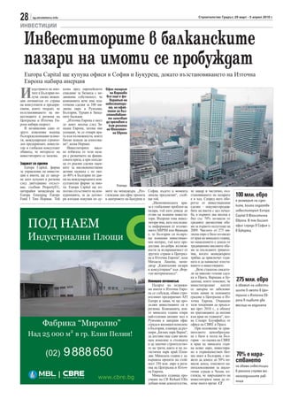 28      sg.stroitelstvo.info                                                                                              Строителство Градът, 29 март - 5 април 2010 г.

ИНВЕСТИЦИИ

  Инвеститорите в балканските
  пазари на имоти се пробуждат
  Europa Capital ще купува офиси в София и Букурещ, докато възстановяването на Източна
  Европа набира инерция

И                                                            Офис пазарът
       ндустрията на имо-      казва пред европейското
       тите в България по-     списание за бизнеса с не-        на Варшава
       лучи свежа инжек-       движима собственост, че        все още е фа-
ция оптимизъм от страна        компанията вече има под-         воритът на
на консултанти и предпри-      готвени сделки за 100 ми-     инвеститори-
емачи, които твърдят, че       лиона евро в Румъния,           те, но ефек-
възстановяването на ин-        България, Турция и Запад-       тите на въз-
                                                             становяване-
вестициите в региона на        ните Балкани.                   то започват
Централна и Източна Ев-           „Източна Европа е шест     да преливат и
ропа набира скорост.           до девет месеца след За-        към региона
   В независими едно от        падна Европа, затова ние       на Югоизточ-
друго изявления водеща         усещаме, че се отваря вра-         на Европа
българска компания за имо-     та към възможности, които
ти, международен строите-      бихме искали да използва-
лен предприемач, инвести-      ме“, казва Норман.
тор и глобален консултант         Инвеститорите масо-
обявиха, че интересът на       во избягаха от тези паза-
инвеститорите се засилва.      ри с развитието на финан-
                               совата криза, а при оскъди-
Задават се сделки              ца от реални сделки оцен-
   Europa Capital, фирма       ките за висококачествени
за управление на инвести-      активи паднаха с по око-
ции в имоти, ще се завър-      ло 40% в България по дан-
не като купувач в региона      ни на международните кон-
след двегодишно отсъст-        султантски фирми за имо-
                                                                    Ройтерс
вие, съобщи PropertyEU,        ти. Europa Capital ще из-
цитирайки мениджъра на         ползва отсъствието на кон-    мите на мениджъра. „Раз- София, където в момента        че макар и частично, въз-
Europa Emerging Europe         куренцията, за да догово-     глеждаме два офис проекта липсва предлагане“, съоб-     становяването на пазарите     100 млн. евро
Fund I Тим Норман. Той         ри изгодни покупки по ду-     в центровете на Букурещ и щи той.                       е в ход. Според него обо-     е размерът на сдел-
                                                                                          „Икономическата кри-       ротът от инвестиционни
                                                                                       за е глобалният проблем на    сделки – покупко-продаж-      ките, които подготвя
                                                                                       пазара, тъй като доведе до    бите на имоти с цел печал-    инвеститорът Europa
                                                                                       отлив на външни инвести-      ба, в първите два месеца е    Capital в Югоизточна
                                                                                       тори. Въпреки това инвес-     бил със 70% по-висок от
                                                                                                                                                   Европа. В тях влизат
                                                                                       титори има, като последна-    средните двумесечни обе-
                                                                                       та информация от изложе-      ми за първото полугодие на    офис сгради в София и
                                                                                       нието MIPIM във Франция       2009. Числото от 275 ми-      в Букурещ
                                                                                       е, че България си възвръ-     лиона евро е било по-ниско
                                                                                       ща външния инвестицио-        от края на миналата година,
                                                                                       нен интерес, тъй като пре-    но намалението е дошло от
                                                                                       доставя по-добри възмож-      традиционно високите обе-
                                                                                       ности за възвращаемост от     ми за последните тримесе-
                                                                                       другите страни в Централ-     чия, когато мениджърите
                                                                                       на и Източна Европа“, каза    трябва да приключат годи-
                                                                                       Михаела Лашова, мени-         ната и да наваксват изоста-
                                                                                       джър „Капиталови пазари       ването в инвестициите.
                                                                                       и консултиране“ във „Фор-        „Вече станахме свидете-
                                                                                       тън интернешънъл“.            ли на няколко големи сдел-
                                                                                                                     ки в Прага, Варшава и Бу-
                                                                                       Повишен оптимизъм             дапеща, които показват, че    275 млн. евро
                                                                                          Пазарът на недвижи-        инвеститорският апетит        е обемът на инвести-
                                                                                       ми имоти в Източна Евро-      се завърна по забележи-       циите в имоти в Цен-
                                                                                       па се събужда, обяви стро-    телен начин за основните
                                                                                       ителният предприемач AFI      градове в Централна и Из-     трална и Източна Ев-
                                                                                       Europe и заяви, че ще про-    точна Европа. Очакваме        ропа в първите два
                                                                                       дължи инвестициите си в       тази тенденция да продъл-     месеца на годината
                                                                                       региона. Компанията, коя-     жи през 2010 г., а обемът
                                                                                       то миналата година откри      на транзакциите да натежи
                                                                                       най-големия шопинг мол в      към края на годината“, каз-
                                                                                       Румъния и завърши офис        ва Стюарт Блумфийлд от
                                                                                       сграда и жилищен комплекс     офиса на CBRE в Прага.
                                                                                       в България, планира да раз-      При положение че срав-
                                                                                       шири „Бизнес парк Варна“,     нителното ценообразува-
                                                                                       да достави още един жили-     не е било в полза на Бъл-
                                                                                       щен комплекс в столицата      гария – по оценка на CBRE
                                                                                       и да започне строителство-    в края на миналата годи-
                                                                                       то на трети, както и на ло-   на всяко евро, инвестира-
                                                                                       гистичен парк край Плов-      но в първокачествен биз-
                                                                                       див. Миналата година е за-    нес имот в България, е мо-    70% е нара-
                                                                                       вършила проекти на стой-
                                                                                       ност 350 млн. евро в реги-
                                                                                                                     жело да донесе до 50% по-
                                                                                                                     висок доход, отколкото ка-
                                                                                                                                                   стването
                                                                                       она на Централна и Източ-     питаловложения за анало-      на обема инвестиции
                                                                                       на Европа.                    гични сгради в Чехия, из-     в региона спрямо ми-
                                                                                          Миналата седмица про-      глежда, че завръщането на     налогодишните рав-
                                                                                       учване на CB Richard Ellis    инвеститорите няма да от-     нища
                                                                                       добави нови доказателства,    неме много време. СГ
 