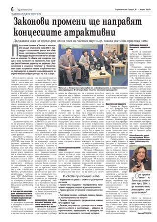 6       sg.stroitelstvo.info                                                                                              Строителство Градът, 6 - 11 април 2010 г.

ЗАКОНОДАТЕЛСТВО

  Законови промени ще направят
  концесиите атрактивни
  Държавата иска да прехвърли целия риск на частния партньор, такава световна практика няма



П
        одготвяни промени в Закона за концеси-                                                                                              Необходими промени в
        ите връщат отменените през 2008 г. про-                                                                                             българското законодател-
                                                                                                                                            ство
        цедури - състезателен диалог или обяв-
                                                                                                                                               Законът за концесиите
        ление с договаряне. В момента откритата                                                                                             трябва да бъде допълнен с
        процедура е единственият начин за отда-                                                                                             процедурите в Директива
ване на концесия. За обекти над определен праг                                                                                              2004/18/ЕО - състезателен
ще се иска съгласието на парламента. Това съоб-                                                                                             диалог, ограничена и проце-
щи Цвета Каменова, директор на дирекция „Ико-                                                                                               дура на договаряне с обяв-
                                                                                                                                            ление.
номическа и социална политика“ в Министер-                                                                                                     Нормативни      промени
ския съвет, по време на панела за публично-част-                                                                                            могат да оптимизират про-
но партньорство в рамките на конференцията за                                                                                               цедурата за предоставяне на
стратегическата инфраструктура на 30 и 31 март.                                                                                             концесия, като се съкратят
                                                                                                                                            сроковете за провеждане.
   От влизането в сила нагане на взаимоизгодно съ-                                                                                             За строителните конце-
закона за концесиите презтрудничество. Той е с дъл-                                                                                         сии е необходимо да се ре-
2006 г. досега няма реа- госрочен характер - част-                                                                                          гламентират условията за
лизирана нито една стро- ният сектор поема риска                                                                                            възстановяване на иконо-
ителна концесия. Опити   да финансира и управлява                                                                                           мическия баланс на конце-
имаше с летището в Русе идейности, свързани с пре-     Фокусът на втория панел през първия ден на конференцията за стратегическа ин-        сията чрез сключване на до-
                                                       фраструктура на 30 и 31 март беше публично-частните партньорства
български имот за бизнес доставяне на обществе-                                                                                             пълнително споразумение
център в Истанбул, при-  ни услуги, характерни за      ването на обявления над     ца за решение да им бъде     ването на т.нар. договори   както в интерес на конце-
чината е нежеланието за  публичния сектор.             определен праг в Офици-     отказано или да започнат     за публично-частно парт-    дента, така и на концесио-
споделяне на търговския     В действащото законо-      алния журнал, необходи-     подготвителни действия       ньорство и на договори за   нера - например при нали-
риск от страна на държа- дателство на Европейския      мостта от промяна в съ-     за предоставяне на конце-    наем.                       чие на свръхпечалба, не-
вата. В България има на- съюз концесиите за стро-      ществуващите процедури      сия. Инициативата на за-                                 достатъчно търсене на ус-
гласата концесионерът да ителство и услуги са пред-    за възлагане в сравнение    интересуваното лице не       Практически трудности       лугата, промяна в цената на
плаща за всичко, но в Ев-мет на различни системи       с обществените поръчки      създава специални права         - Решение на „Еврос-     кредита и др.
ропейския съюз това не е от правила.                   и др.                       или привилегии.              тат“ от 11 февруари 2004       За големи строителни
така, коментира Камено-     Концесиите за строи-          Концесията за стро-         С изменение в Зако-       г. за счетоводното тре-     концесии, които изискват
ва по повод на сегашния  телство са регулирани от      ителство има за пред-       на за концесиите в Бълга-    тиране на национални-       осигуряване от концесионе-
виртуален статут на стро-разпоредби на Директиви-      мет частично или цялост-    рия от 2008 г. е допусната   те сметки на договори за    ра на еднократни капитало-
ителните концесии в Бъл- те за обществените поръч-     но изграждане на обекта     само откритата процеду-      ПЧП, каквито са конце-      ви разходи в голям размер,
гария.                   ки (Директиви 2004/18/ЕО      и неговото управление и     ра. Българското законо-      сионните. Активите тряб-    би могло да се въведе зако-
   Държавният орган, кой-и 2004/17/ЕО), като за тях    поддържане след въвеж-      дателство въвежда еднак-     ва да бъдат класифицира-    ново изискване при опреде-
то ще ръководи процеса,  се прилагат задължения за     дането му в експлоатация    ви условия за предоставя-    ни като неправителствени    лен лимит - например 200
може да бъде към Съвета  обявяване в Официалния        са риск на концесионера.    не на двата вида концесии    и извънбалансови за бю-     млн. евро, концесионните
за икономическа политика вестник на ЕС.                   При концесията за ус-    - строителната и тази за     джета. Частният партньор    договори да бъдат одобря-
към правителството, кой-    Концесиите за услу-        луга възнаграждението на    услуги, без да прави раз-    поема строителния риск,     вани от Народното събра-
                         ги са освободени от при-
то и сега има заложени по-                             концесионера се състои в    граничение между харак-      а допълнително един от      ние.
добни функции.           лагането на тези директи-     правото да експлоатира      тера и сложността на про-    двата риска - наличност     Цвета Каменова, дирек-
   Проучване на Програ-  ви. Същите се регулират       обекта на концесията или    цедурите, подготовката       или търсене на услугата.    тор на дирекция „Иконо-
мата на ООН за развитие  единствено чрез спазване      от това право + компен-     на документацията, про-         - Разпределянето на      мическа и социална поли-
(ПРООН) констатира 64    на принципите, произти-       сация от страна на конце-   веждането на процедура       риска между страните в      тика“ в Министерския
различни дефиниции за    чащи от чл. 43 и чл. 49 на    дента.                      за избор на концесионер      България е ограничено,      съвет:
публично-частното парт-  Договора за създаване на                                  и съдържанието на конце-     като компенсацията се
ньорство, като най-общо  Европейската общност и        Институционализираните      сионните договори.           допуска само за пости-
го определят като средна по-специално на прозрач-      концесии                       По данни от Национал-     гане на социално прием-
форма между приватиза-   ност, равнопоставеност,       дават възможност иници-     ния концесионен регис-       лива цена на услугата от
ция и обществена поръч-  пропорционалност и вза-       ативата да бъде от стра-    тър концесията за услуга     обществен интерес, кога-
ка, или концесия - за стро-
                         имно признаване.              на на частния сектор,       е предпочитана от мест-      то цената се определя с
ителство и услуга. Посо-    В България общото за-      като докаже целесъобраз-    ните власти – 94.66 на сто   нормативен акт, или въз-
чено е разнообразие от   конодателство в сектора       ността на предложение-      от общия брой сключени       становяване на обекта на
форми като изгражда-     включва Закона за конце-      то и извърши например       концесионни договори.        концесията след непрео-
не - придобиване на соб- сиите и неговия правил-       предварителни проучва-         Поради тези ограниче-     долима сила.
ственост -      експлоата-
                         ник за прилагане, както       ния. След уведомлението     ния се търсят алтернатив-       Този подход обаче пра-
ция ( BOO - Build-Own-   и нормите на специали-        на държавата съответни-     ни подходи за заобикаля-     ви концесията, особено за
Operate), рехабилитация, зирани закони като Зако-      те органи имат три месе-    не на закона със сключ-      строителството, непри-

                                                                                                                                              „О
експлоатация, прехвър-   на за гражданското въз-                                                                влекателна за частния ин-            т приема-
ляне ROT (Rehabilitate-  духоплаване, Закона за             Рискове при концесиите                              веститор, особено при ви-
                                                                                                                                                     нето на
Operate-Transfer), програ-
                         устройство на черномор-                                                                сока цена на финансовия
                                                       • Управление на риска - сложни и дългосрочни
ма за покупка на активи иското крайбрежие, Зако-                                                                ресурс, ограничено тър-       Закона за концеси-
експлоатация APOP (Asset на за културното наслед-      договори                                                 сене на услугата и ниска
Procurement and Operatingство, Закона за регулира-     • Политическа подкрепа - последователна поли-            платежоспособност      на
                                                                                                                                              ите през 2006 г.
Program).                не на водоснабдителните       тическа подкрепа, валутна и данъчна политика             потребителите.                до момента няма
   В момента             и канализационните услу-      • Правни рискове от промени в законодателство-              „Твърдият“ характер на     реализирани кон-
в България се дискутира ги, Закона за физическото                                                               концесионните договори
дали публично-частните   възпитание и спорта.          то                                                       не позволява да се отго-      цесии по него“
партньорства са нова ка-    Сега                       • Търговски рискове - инфлация, лихвени процен-          вори на променените във
тегория обществени до-                                 ти, конвертируемост на валутата                          времето социално-иконо-        Срокът за произнася-
говори, различни          на европейско ниво се        • Рискове с планирането - разрешителни режими,           мически условия предвид     не по постъпили предложе-
от договорите за концесии изясняват въпроси, свър-     отчуждаване и др.                                        дългосрочния им харак-      ния на частните инвестито-
и договорите за обществе- зани с концесията за         • Рискове, свързани със строителството и въвеж-
                                                                                                                тер и евентуалния риск,     ри за предоставяне на кон-
на поръчка.               строителство и за услуга                                                              свързан с инфлацията,       цесия може да бъде съкра-
   Става дума за писмен       Основните въпроси от-    дането на обекта в експлоатация - забавяне на            лихвените проценти или      тен до един месец при три в
договор между държавния носно концесията за услу-      строителството, превишаване на разходите, ка-            реализиране на свръхпе-     момента.
и частния сектор за пости- га са свързани с публику-   чество на изпълнението, състояние на терена.             чалба от концесионера.                Николай ТОДОРОВ
 