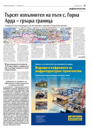 Строителство Градът, 11 - 17 април 2011 г.                                                                                                          sg.stroitelstvo.info   19
                                                                                                                                           ИНФРАСТРУКТУРА


  Търсят изпълнител на пътя с. Горна
  Арда – гръцка граница
  Ускореното му изграждане ще активизира туризма в Родопския регион
                                                                                                                                                  Смолян.Пътят е проекти-
                                 Гранични пунктове между България и Гърция                                                                        ран с параметри на тре-
                                                                                                                                                  ти клас и проектна ско-
                                                                                                                                                  рост 50 км/ч. Предвид
                                                                                                                                                  тежкия планински те-
                                                                                                                                                  рен и близостта на река-
                    Гоце Делчев - Драма          Горна Арда - Паранести                                                  Ивайловград - Кипринос   та отляво е предвиден га-
                                                                          Рудозем – Ксанти                                                        барит Г 9 – 6.5 м настил-
                                                                                                                                                  ка и 2х1.75 м банкети. Ще
                                                                                                                                                  бъдат изградени 5 нови
Кулата - Промахон
                                                                                                    Подкова - Комотини                            тръбни водостоци ф 1000
                                                                               Златоград - Термес                                                 мм и мост на км 29+740
                                                                                                                                                  от правоъгълни елемен-
   Община Смолян стар-        вала.                        процедура да бъде обяве-     щина Смолян. Близо дву-      а на още няколко места       ти (кахони) с дължина 23
тира конкурсна проце-            За доизграждане на        на и за гръцкия участък      километровото трасе          преминава през дерета с      м. Съоръжението пред-
дура по Закона за об-         1.884-километровата от-      на прехода.                  представлява черен път с     тръбни водостоци и дос-      ставлява правоъгълен во-
ществените поръчки за         сечка с. Горна Арда (III-       Предвидената за стро-     ширина около 2-4 м, поч-     тига кота 1171 при гра-      досток от два броя бате-
изпълнител на българ-         8683) - гръцка грани-        ителство пътна отсечка е     ти непроходим в зим-         ничната бразда. Техниче-     рии с размери 3.00/2.5 м.
ския участък от бъдещия       ца са разчетени 4.3 млн.     част от общинската пътна     ни условия. Намира се в      ският проект за обекта е     Пътното платно е с ши-
трансграничен пункт Гор-      лв. и 1 година срок за из-   мрежа – продължение на       планински терен и попа-      изготвен от проектант-       рочина 6.5 м. С оглед без-
на Арда – Паранести. Пъ-      пълнение. За осигурява-      път III-8683 от км 29+697    да изцяло в землището        ско бюро „Илия Бурда”        опасността на движение
тят е от стратегическо        не на финансовия ресурс      до км 31+581, свързващ       на с. Горна Арда. При км     – София, и въз основа на     се предвиждат стоманени
значение за засилване на      община Смолян очак-          населените места по по-      29+740 пътят пресича р.      него е издадено разреше-     огради.
туристопотока към Пам-        ва подкрепа от държав-       речието на р. Арда с об-     Арда по стар сводов мост,    ние за строеж от община                 Светла ДОБРЕВА
порово и Бяло море. Оч-       ния бюджет и по линия
аква се в най-скоро вре-      на оперативна програ-
ме Гърция да ратифицира       ма „Европейско терито-



  Т  ръжни документи се купуват до
     29 април, оферти се подават до 11
  май, те ще бъдат отворени на 12 май
  в община Смолян
предложеното от българ-       риално сътрудничество
ското правителство спо-       Гърция – България 2007-
разумение за отваряне на      2013”. От местния бю-
новата транспортна връз-      джет са заделени 25 000
ка Смолян - Горна Арда -      лв. за старта на строител-
Паранести - Драма - Ка-       ството. Очаква се тръжна

   Набират се проекти по
 „Европейско териториално
      сътрудничество”

Н
     а 23 март 2011 г. стартира Втората покана за
     набиране на проектни предложения по про-
     грамата за европейско териториално сътруд-
ничество България – Гърция 2007 – 2013 г. Стра-
тегическите цели на програмата са засилване на
привлекателността на пограничните региони чрез
повишаване на качеството на живот и подобрява-
не на достъпността, увеличаване на конкурентос-
пособността чрез насърчаване на предприемаче-
ството, създаване на мрежа за сътрудничество и
инвестиране в човешки ресурси. Бенефициенти
са общински и държавни администрации, акаде-
мични и научноизследователски институти, евро-
региони и бизнес съюзи или организации с несто-
панска цел от области Благоевград, Смолян, Ха-
сково и Кърджали. Общият бюджет на поканата е
44 млн. евро (от които 37.4 млн. евро от Европей-
ския фонд за регионално развитие). Подадените
проектни предложения трябва да са с бюджет от
200 хил. евро до 2 млн. евро за приоритетни оси
„Качество на живот” и „Конкурентоспособност и
човешки ресурси” и над 2 млн. евро за приоритет-
на ос „Достъпност”. Максималният брой на парт-
ньорите в едно проектно предложение е 10. Про-
ектни предложения могат да се подават до 10 юни
2011 г. на адреса на Съвместния технически се-
кретариат на програмата в Солун.
 