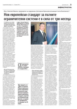 Строителство Градът, 11 - 17 април 2011 г.                                                                                             sg.stroitelstvo.info   21
                                                                                                                                ИНФРАСТРУКТУРА

  Инж. Николай Иванов, председател на сдружение „Българска браншова асоциация пътна безопасност“:


  Нов европейски стандарт за пътните
  ограничителни системи е в сила от три месеца
                                 И
   Г-н Иванов, как се адап-           нж. Николай Иванов е                                                                      но съответствие на произво-
   тират изпълнителите                управител на „Юпитер                                                                      дителя), която след това из-
   на инфраструктурните               05“ ООД, Пловдив. От                                                                      ползват за произведените от
   обекти към новите стан-                                                                                                      тях незнайно къде стоманени
   дарти и изисквания?           май 2010 г. е председател                                                                      предпазни огради със съмни-
- На 1 януари 2011 г. изте-      на сдружение „Българска                                                                        телен произход. Неспазвайки
че преходният период за съв-     браншова асоциация път-                                                                        техническите изискванията и
местното прилагане на БДС        на безопасност“, за чието                                                                      норми, такива фирми ощетя-
EN1317-5:2007 с национални-      създаване е основен ини-                                                                       ват републиканския бюджет,
те технически спецификации                                                                                                      нанасят щети на национална-
относно стоманените пред-        циатор. От 7 април е член                                                                      та пътна мрежа и оказват не-
пазни огради. Крайната дата      на управителния съвет на                                                                       благоприятно влияние върху
на периода за съвместно при-     Българска браншова кама-                                                                       безопасността на движение
лагане на стандарта съвпада с    ра „Пътища“.                                                                                   по пътищата, което е в раз-
датата на оттегляне на проти-                                                                                                   рез с Националната стратегия
воречащите му национални                                                                                                        за подобряване безопасността
технически спецификации,                                                                                                        на движението по пътищата
като техническа специфика-                                                                                                      на България за периода 2011
ция на ИАП (Изпълнител-                                                                                                         – 2020 г.
на агенция „Пътища“) 2004 и                                                                                                     В ББАПБ членуват български
техническа спецификация на                                                                                                      фирми, които имат успеш-
ИАП 2009. След тази дата сто-                                                                                                   но издържани краш тестове и
манените предпазни огради                                    ваните видове предпазни          зултатите от оценяването им       сертификати за СЕ маркиров-
трябва да се пускат на пазара                                огради по автомагистралите в     се издава документ за оценка,     ка. Повече информация - на
и/или в експлоатация един-                                   почти всички държави от Ев-      който може да бъде:               интернет адрес www.bbars.bg.
ствено след оценяване и удос-                                ропейския съюз. Затова ние       •сертификат на продукта           В ББАПБ постъпи информа-
товеряване на съответствие-                                  предлагаме следното решение      •сертификат на производ-          ция, че дори след преходния
то им съгласно БДС EN1317-                                   за всички преходни проекти:      ствения контрол на продукта       период за съвместното при-
5:2007+А1:2009, т.е. задължи-                                •Стоманена предпазна ограда,     •протокол за първоначално         лагане на БДС EN1317-5:2007
телно с СЕ маркировка.                                       отговаряща на изискванията       изпитване на типа на проду-       с националните технически
Всички ограничителни пътни                                   на техническата документа-       кта.                              спецификации на магистра-
системи, изпълнени съобраз-                                  ция на ИАП, 2004 г. и на тех-    Видът на документа за оцен-       ла „Люлин” се монтират сто-
но изискванията на техниче-                                  ническите правила на ГУП,        ка се определя от Директива       манени предпазни огради без
ската документация на ИАП                                    1994 г., въпреки че никога не    на ЕС за строителните проду-      СЕ маркировка и без необхо-
2004 г. или техническата до-                                 е тествана на удар и с недо-     кти CPD 89/106 и с национа-       димите документи и изпит-
кументация на ИАП 2009 г.,                                   казана степен на задържане,      лен нормативен акт (ЗТИП и        вания съгласно БДС EN1317.
които никога не са изпитвани                                 е най-близка по вид и по те-     НСИСОССП) в зависимост            Реагирахме своевременно,
на удар съгласно БДС EN1317                                  гло, а оттам и по цена до сто-   от степента на значимост на       като поискахме от съответни-
чрез краш-тест, няма да мо-                                  манена предпазна ограда, от-     продукта при удовлетворява-       те инстанции да разпоредят
гат да се пускат на пазара и/
или в експлоатация, нито да
бъдат приемани от надзорни-
те фирми.
                                    СЕ     маркировка-
                                           та е задъл-
                                    жителна в България
                                                             говаряща на изискванията на
                                                             БДС EN 1317-1:2001 и БДС EN
                                                             1317-2:2001, от клас на задър-
                                                             жане N2, имаща нормална
                                                             способност на задържане.
                                                                                              не на съществените изисква-
                                                                                              ния към строежите.
                                                                                              За продукти, които са оцене-
                                                                                              ни спрямо хармонизираните
                                                                                              европейски технически спе-
                                                                                                                                проверка на обекта.
                                                                                                                                Искаме да обърнем внимание
                                                                                                                                на фирмите, осъществяващи
                                                                                                                                строителен надзор и консул-
                                                                                                                                тантски услуги, че приемай-
   Как ще бъде решен про-           от 1 януари 2011 г                                        цификации (хармонизира-           ки предпазни огради, които
   блемът със завършилите                                       Какви препоръки отпра-        ни европейски стандарти, ев-      не са придружени с необходи-
   вече тръжни процедури,                                       вяте към участниците в        ропейско техническо одобре-       мите документи и/или имат
   за които са избрани из-                                      строителния процес по         ние), се издават ЕС сертифи-      съмнителни ЕО декларации
   пълнители?                                                   отношение на пътната          кати (EC-certificate) и се мар-   (които не вършат работа), ще
- В спецификациите за лот 2,                                    безопасност?                  кират с СЕ марка. Знакът за       поставят под съмнение пус-
лот 3 и лот 4 от автомагистра-                               - Бих искал да обърна внима-     съответствие не е знак за ка-     кането в експлоатация на съ-
ла „Тракия”, обектите по ОП                                  ние на надзорните и консул-      чество и означава, че про-        ответния обект. Нашият при-
„Регионално развитие”, про-                                  тантски фирми.                   дуктът е оценен по отноше-        зив към тях е да не се отнасят
грама „Транзитни пътища                                      За да се използват строител-     ние на техническите характе-      безотговорно и да не приемат
V” и в тръжните документи                                    ните продукти при проекти-       ристики, които са свързани с      фалшиви документи, защото
за текущ ремонт и поддръж-                                   ране и изграждане на стро-       удовлетворяване на същест-        ББАПБ няма да се поколебае
ка в раздел “Предпазни огра-                                 ежите, производителите им        вените изисквания към стро-       да сигнализира всички орга-
ди“ е записано, че стомане-                                  са задължени с Директива на      ежите, и оценката е извърше-      ни и институции под контро-


                                    З
ните предпазни огради тряб-                                  ЕС за строителните проду-        на по процедура и с използва-     ла на качеството на влагани-
ва да отговарят на изисква-             а продукти, ко-      кти (CPD 89/106) или Регла-      не на методи, които са общо-      те материали, което от своя
нията на „Техническата доку-            ито са оценени       мент за строителните про-        приети в Европейския съюз         страна може да доведе до спи-
ментация за стоманени пред-                                  дукти (CPR) и национал-          и са записани в хармонизи-        ране на финансовите сред-
пазни огради и парапети за          спрямо хармонизи-        ни нормативни актове - За-       раната техническа специфи-        ства.
автомобили”, ИАП, 2004 г. и         раните европейски        кон за техническите изисква-     кация. СЕ маркировката е за-      Не на последно място искам
„Технически правила за при-                                  ния към продуктите (ЗТИП)        дължителна в България от 1        да обърна внимание, че ако
ложение на стоманени пред-          технически специ-        и Наредба за съществените        януари 2011 г.                    класът на задържане на сто-
пазни огради по Републикан-         фикации (хармони-        изисквания към строежите и       Фирмите, осъществяващи            манените предпазни огради
ските пътища”, ГУП, 1994 г.,        зирани европейски        оценяване на съответствие-       строителен надзор, трябва да      не бъде съобразен с БДС EN
както и че изграждането на                                   то на строителните продукти      бъдат изключително внима-         1317 и в процеса на експлоа-
еластичните огради трябва да        стандарти, европей-      (НСИСОССП), да ги пускат         телни, защото на пазара все       тация на пътя стане нещастен
удовлетворява изискванията
на БДС EN 1317-1:2001 и БДС
                                    ско техническо одо-      на пазара за влагане в стро-
                                                             ежи на територията на Евро-
                                                                                              още има фирми, така наре-
                                                                                              чените гаражни производи-
                                                                                                                                случай, съществува реална
                                                                                                                                възможност застрахователни-
EN 1317-2:2001.                     брение), се издават      пейския съюз само след като      тели, които внасят от дру-        те компании да се задълбочат
Специалистите и експертите,         ЕС сертификати и         е оценено съответствието на
                                                             техническите им характерис-
                                                                                              ги европейски страни мини-
                                                                                              мално количество стоманени
                                                                                                                                в документацията, в резултат
                                                                                                                                на което да предявят искове
членуващи в сдружение “Бъл-
гарска браншова асоциация           се маркират със СЕ       тики, свързани с удовлетво-      предпазни огради, придруже-       в големи размери срещу соб-
пътна безопасност”(ББАПБ),          марка                    ряване на съществените изис-     ни със съответната ЕО декла-      ственика на пътя, строителна-
имат наблюдения за използ-                                   квания към строежите. За ре-     рация (декларация за оцене-       та компания и консултанта.
 