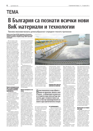 4        sg.stroitelstvo.info                                                                                                    Строителство Градът, 11 - 17 април 2011 г.




ТЕМА
    В България са познати всички нови
    ВиК материали и технологии
    Технико-икономическата целесъобразност определя тяхното прилагане
Проф. дтн инж. Румен АРСОВ, председател на Българската
асоциация по водите и преподавател в Университета по архи-
тектура, строителство и геодезия, катедра „ВиК и пречиства-
не на водите“

   Все по-важна става           доплътни и същевремен-
ролята на иновациите            но да позволяват малки
във ВиК сектора. Те мо-         премествания, неизбеж-
гат да бъдат класифици-         ни при положени в зе-
рани в две основни на-          мята линейни конструк-
правления: нови мате-           ции. Това е много важно
риали и нови техноло-           от гледна точка на про-
гии. Последните се отна-        пускливостта на мрежи-
сят както за изграждане         те и съоръженията по
на нови и рехабилитация         тях - ексфилтрация и ин-
на съществуващите ВиК           филтрация при канали-
мрежи и тяхното разши-          зационните мрежи (ко-
рение, така и за изграж-        ито влияят негативно и
дане на нови и рехабили-        на последващото пре-
тация на съществуващи-          чистване на отпадъчните
те пречиствателни стан-         води), и са основна при-
ции за питейни и отпа-          чина за загубите на вода
дъчни води. Сега у нас          по водопроводните мре-
                                                                                                                                                 Фотограф Мария Съботинова
всички те се реализират         жи.
основно по оперативна              Необходимата хи-
програма „Околна среда“         дравлична проводимост            Сред предимствата        тически вечни - нали и      фик. Във връзка с това      мер управляемо или неу-
на ЕС. Строителството           най-често определя и          на тръбите от съвремен-     до днес при археологи-      трябва да добавим и пре-    правляемо хоризонтално
на една нова или рекон-         вида на напречното се-        ни материали е и по-ви-     чески разкопки открива-     ките икономически загу-     сондиране, микротуне-
струкцията и рехабили-          чение (профила) на из-        соката им хидравлична       ме антични водопрово-       би и неблагоприятните       лиране с машини с дис-
тацията на съществува-          ползваните канализаци-        проводимост. Те са мно-     ди от обикновена пече-      екологични последствия      танционно управление
ща канализационна мре-          онни тръби. Така напри-       го по-гладки, хидравлич-    на глина. Съвременните      от увеличените емисии       за прокарване на тръ-
жа на едно населено мяс-        мер при необходимост от       ните напорни (енергий-      керамични тръби са об-      на въглероден диоксид и     би с различни диаметри,
то всъщност е комплекс          профили с голяма площ         ни) загуби са много по-     работени повърхностно       въглероден окис поради      ограничени обикновено
от доста сложни техно-          тръбите за големите сто-      малки, отколкото при        със специални вещества      задръстванията на улич-     до около 2 м, докато при
логични процеси, кои-           манобетонови колектори        прилаганите досега у нас    за устойчивост на коро-     ния трафик, както и от      тръби с диаметър над 2.5
то могат да бъдат от три        се конструират с правоъ-      бетонови тръби, което       зия и абразия и са уси-     транспортните средства,     м се използват машини
до пет пъти по-скъпи от         гълно напречно сечение        от своя страна при ка-      лени с вградени метални     ангажирани с това стро-     за тунелно прокопава-
тези за съответната пре-        и се сглобяват на място       нализацията рефлекти-       елементи.                   ителство, които са осо-     не. Тези нови технологии
чиствателна станция за          от дънни, стенни и по-        ра в необходим по-малък                                 бено актуални в момента     могат да поевтинят стой-
отпадъчни води.                 кривни панели, както е        наклон и нужда от по-       Развитие има и при тех-     в света.                    ността на канализацион-
                                прилагано на много мес-       плитки изкопи и обра-       нологиите на полагане          Новите технологии за     ните мрежи и драстично
Новите материали всъщ-          та в България.                                                                        полагане на тръбопро-       да съкратят сроковете за
ност са вече утвърдени                                                                                                води са безизкопни. При     рехабилитация и рекон-


                                                                В
в световната практика           Новите материали са по-                                                               тях уличната настилка не    струкция на съответни-
производства.                   скъпи,                              сяка технология си има обхват и                   се нарушава, движение-      те градски мрежи. В тази
   За водопроводни-             но при единица дължи-               ниша на прилагане. Цената е мно-                  то не спира, а въглерод-    област у нас в последните
те мрежи в съвременни-          на на канализационна-                                                                 ните емисии са намале-      години работят успешно
те условия най-често се         та мрежа стойността на          го важна - в лабораторни условия вся-                 ни многократно. По-съ-      български фирми. В това
прилагат тръби от чу-           тръбата е не повече от          ка отпадъчна вода може да бъде пре-                   щественото е, че рабо-      отношение България
гун, полиетилен с висока        5-7% от стойността на           чистена, друг е въпросът каква е це-                  тата се извършва с по-      е най-добре развита на
плътност, полипропилен          строително-монтажни-                                                                  малко средства и в по-      Балканския полуостров
или стъклопласти.               те работи в зависимост          ната за това при производствените ус-                 къси срокове както при      - по-добре от Румъния,
   При канализация-
та у нас традиционно се
                                от материала на тръби-
                                те, конкретните строи-
                                                                ловия в една пречиствателна станция                   изграждането на нови,
                                                                                                                      така и при подмяна на
                                                                                                                                                  Сърбия, Гърция, дори и
                                                                                                                                                  от Турция, която иначе
ползват бетонови тръби          телни условия, дълбочи-                                                               съществуващи тръбни         е световен производител
и все повече – тръби от         на на изкопа и вида на                                                                мрежи или при тяхна-        на качествени тръби.
поливинилхлорид, поли-          строителната почва. Ето       тни засипки при равнин-     на тръбопроводите.          та рехабилитация. Из-
етилен, керамика от ново        защо прилагането на съ-       ни терени, които са глав-      При класическото из-     копните работи са мини-     Пречистване на отпадъч-
поколение и от стък-            временните материали за       ното перо при тяхното       пълнение с открит изкоп     мални – за входни и из-     ните води
лопласи.                        тръби и тръбни произ-         строителство.               - един скъп метод, към      ходни шахти в краища-          При пречистването на
   В България в минало-         водства не е разумно да          Свойствата на нови-      цената трябва да се доба-   та на тръбните участъ-      отпадъчните води в све-
то са ползвани бетонови         бъде ограничавано при         те материали се мултип-     вят и разходи, свързани     ци, работи се предимно      товната практика и у нас
тръби родно производ-           проектирането и строи-        лицират в различни на-      с блокиране на трафика      с машини и с по-малко       се прилагат както кла-
ство с не особено висо-         телството на ВиК мрежи,       правления, водещи към       в градовете, което носи     човешки труд. По света      сически, така и по-нови
ко качество. Има съвре-         напротив – то трябва ка-      поевтиняване на строи-      допълнителни икономи-       вече има над 20 основни     технологии. Те се разви-
менни производства на           тегорично да бъде пре-        телния процес и на екс-     чески загуби. Изкопана-     стандартизирани метода,     ват под натиска на зако-
бетонови тръби от чуж-          поръчано – чугун, пласт-      плоатацията. На първо       та пръст се извозва и са    усвоени и предлагани от     нодателството и въвеж-
ди фирми на високо тех-         маси, стъклопласти и съ-      място, те са дълготрайни    заменя с речна баласт-      фирми, които работят и      дането на все по-стро-
нологично ниво. Пробле-         временни бетонови и ке-       - над 80 години за тръ-     ра, която сляга по-малко    в България със съответ-     ги норми с включване на
мът е най-вече при връз-        рамични тръби с водо-         би от пластмаси и стък-     и по-бързо се уплътнява     ната техника.               все повече замърсители,
ките между тръбите, ко-         плътни еластични връз-        лопласт. Керамичните        с цел по-бързо възстано-       Технологиите са най-     които се следят и огра-
ито трябва да бъдат во-         ки.                           тръби например са прак-     вяване на уличния тра-      разнообразни – напри-       ничават, което стимули-
 