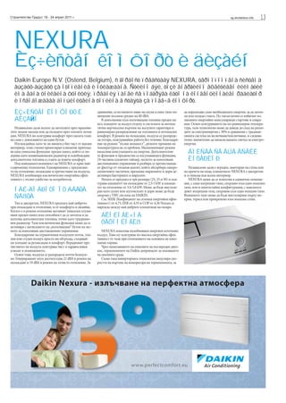 Строителство Градът, 18 - 24 април 2011 г.                                                                                                        sg.stroitelstvo.info   13



  NEXURA
  Èç÷èñòåí êîìôîðò è äèçàéí
  Daikin Europe N.V. (Ostend, Belgium), ñ ãîðäîñò ïðåäñòàâÿ NEXURA, òåðìîïîìïåíà ñèñòåìà
  âúçäóõ-âúçäóõ çà îòîïëåíèå è îõëàæäàíå. Ñòèëíî áÿë, òîçè åíåðãèéíî åôåêòèâåí êëèìàòèê
  èìà åäíà óíèêàëíà ôóíêöèÿ: ïðåäíèÿ ïàíåë ñå ïîäãðÿâà êàòî íà êîíâåíöèîíàëåí ðàäèàòîð
  è îñâîáîæäàâà äîïúëíèòåëíà òîïëèíà â ñòàÿòà çà ïîâå÷å êîìôîðò.
  ÈÇ×ÈÑÒÅÍ ÊÎÌÔÎÐÒ È                                    сравнение, естественото ниво на шума в едно тихо по-
                                                        мещение възлиза средно на 40 dBA.
                                                                                                                   да изразходва само необходимата енергия, за да затоп-
                                                                                                                   ли или охлади стаята. По такъв начин се избягват из-
  ÄÈÇÀ Í                                                   В допълнение към излъчващия топлина преден па-          лишните енергийно консумиращи стартове и спира-
                                                        нел, изходите за въздух отдолу и системата за автома-      ния. Освен осигуряването на по-равномерна темпера-
   Независимо дали искате да затоплите през мразови-    тично вертикално въртене на жалузите гарантира и           тура, тази технология може да доведе до спад на разхо-
тите зимни месеци или да охладите през топлите летни    равномерно разпределение на топлината и оптимален          дите за електроенергия с 30% в сравнение с традици-
дни, NEXURA ви осигурява комфорт през цялата годи-      комфорт. В режим на охлаждане, въздуха се разпреде-        онната система на включване/изключване, и следова-
на само с докосването на един бутон.                    ля отгоре, осигурявайки работа без течение. Благодаре-     телно значително да намали вашата сметка за електро-
   Изглеждайки, като че ли винаги е бил част от вашия   ние на режим ”пълна мощност”, резките промени на           енергия.
интериор, този стилно проектиран климатик притежа-      температурата не са проблем. Икономичният режим
ва една уникална функция: преден панел, който се по-
дгрява като конвенционален радиатор и освобождава
                                                        намалява консумацията на енергия. Допълнителни-
                                                        те функции и предимства са изсушаващата функция,
                                                                                                                     ÂÏÈÑÂÀ ÑÅ ÂÚÂ ÂÑÅÊÈ
допълнителна топлина в стаята за повече комфорт.        24-часовия седмичен таймер, лесното за използване            ÈÍÒÅÐÈÎÐ
   Под изисканата външност на NEXURA се крие най-       дистанционно управление и разбира се пречистващи-
съвременна технология. Едновременно с предлагане-       ят филтър от титанов апатит, който абсорбира микро-           Независимо дали е вграден, монтиран на стена или
то на отопление, охлаждане и пречистване на въздуха,    скопичните частички, премахва миризмите и дори де-         на крачета на пода, климатикът NEXURA е дискретен
NEXURA комбинира изключително енергийна ефек-           активира бактериите и вирусите.                            и се вписва във всеки интериор.
тивност с пълно удобство за потребителя.                   Nexura се предлага в три размера (25, 35 и 50) и оси-      NEXURA може да се използва в единично помеще-
                                                        гурява капацитет на охлаждане от 2,5-5 kW и капаци-        ние, с едно вътрешно тяло, свързано към едно външно
                                                        тет на отопление от 3,4-5,8 kW. Може да бъде инстали-      тяло, или в многостайна конфигурация, с максимум
  ÍÀÉ-ÄÎÁÐÎÒÎ ÎÒ ÄÂÀÒÀ                                  ран като сплит или мултисплит и дори може да бъде          девет вътрешни тела, свързани към едно външно тяло.
                                                        свързан с VRV система на DAIKIN.                           Външното тяло може да бъде инсталирано върху по-
  ÑÂßÒÀ                                                    Със SEER (Коефициент на сезонна енергийна ефек-         крив, тераса или прикрепено към външна стена.
   Тих и дискретен, NEXURA предлага най-доброто         тивност) от 4,75, EER от 4,55 и COP от 4,36 Nexura се
при охлаждане и отопление, и от комфорта и дизайна.     нарежда между най-добрите климатици на пазара.
Когато е в режим отопление неговият уникален алуми-
ниев преден панел има способност да се затопля и да
излъчва допълнителна топлина, точно като традицио-
                                                          ÅÊÎËÎÃÈ×ÍÀ
нен радиатор. Тази изключителна функция може да се        ÒÅÕÍÎËÎÃÈß
активира с натискането на „излъчващия“ бутон на лес-
ното за използване дистанционно управление.                NEXURA използва възобновяем енергиен източник:
   Благодарение на ограничения въздушен поток, топ-     въздух. Това му осигурява по-висока енергийна ефек-
лия или студен въздух просто ви обгръща, създавай-      тивност от тази при отоплението на основата на изко-
ки усещане за релаксация и комфорт. Вграденият пре-     паеми горива.
чиствател на въздуха осигурява чист и здравословен         Чрез намаляването на емисиите на въглероден двуо-
климат в помещението.                                   кис, термопомпите на Daikin допринасят за опазването
   Освен това, въздуха се разпределя почти безшум-      на околната среда.
но. Генерираният шум достига едва 22 dBA в режим на        Също така инверторната технология модулира ско-
охлаждане и 19 dBA в режим на лъчисто отопление. За     ростта на въртене на компресора на термопомпата, за




             Daikin Nexura - излъчване на перфектна атмосфера




                                                                               www.perfectcomfort.eu
 