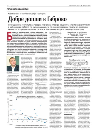 20                                                    sg.stroitelstvo.info                                                                                                   Строителство Градът, 18 - 24 април 2011 г.


РЕГИОНАЛНО РАЗВИТИЕ

                          Къде бизнесът се чувства най-добре в България:



                          Добре дошли в Габрово
                          Изследване на Института за пазарна икономика класира общините, в които на фирмите им
                          е най-лесно да работят. Не е изненадващо, че по-големите градове привличат по-голяма
                          активност, но средните градове са тези, в които инвеститорите са най-удовлетворени




Б
           изнесът се чувства най-удобно в Габрово, най-неудобно в Кър-                                                              е ключов показател. И               Поправите ли условията
           джали. Привлечен е от икономиката на големите градове, но се                                                              там, общо взето, ние ви-            за бизнес, ще увеличите
           оплаква от високите данъци и такси в тях, а работата на админи-                                                           наги се представяме зле.
                                                                                                                                        Основните пробле-                     инвестициите
           страцията в тях събужда недоволството на фирмите. Но по-ва-                                                               ми на местно ниво са не-     Има пряка връзка между условията за праве-
           жното е, че независимо от притеглянето на по-голямата иконо-                                                              спазването на срокове и      не на бизнес и привличането на чужди инвести-
           мика за инвестициите най-успешни в привличането им са насе-                                                               неясните изисквания.
                                                                                                                                        На следващо място е       ции. За периода 2007 – 2009 г. областите с най-го-
лените места, които се стремят да създадат улеснения за предприемачите.
                                                                                                                                     проблемът с потенциала       лям ръст на чуждестранните преки инвестиции
Това показа второто изследване на Института за пазарна икономика „Мест-
                                                                                                                                     и способността на насе-      в нефинансови предприятия са Сливен, Смолян,
ни условия за правене на бизнес”. Проучването обобщава предпоставките                                                                лението да се включи в       Габрово, Ямбол, Добрич, Монтана, Пазарджик,
за успешното функциониране на предприятията и за разлика от първото си                                                               тази инвестиция – на-        Русе – 8 области с ръст повече от 2 пъти. 5 от тези
издание включва нова група от показатели, които оценяват икономическо-                                                               пример нивото на обра-
                                                                                                                                                                  8 области са в топ 10 на класацията. Със спад в
то развитие на 28-те областни центъра (за София-област е използван Ботев-                                                            зование. Нашето изслед-
                                                                                                                                     ване показа също, че е       инвестициите (главно през 2009 г. заради криза-
град). Старши икономистът на института и автор на изследването Петър Га-
нев говори пред „Строителство Градът” за проблемите с основен фокус вър-                                                             погрешно да се смята, че     та) са Силистра, Видин, Хасково, Стара Загора,
                                                                                                                                     наличието на универси-       Шумен, Велико Търново и Кърджали – 7 области
ху изграждането на дълготрайни материални активи.                                                                                    тет в един град води ав-     със спад в инвестициите, 5 от тях са след 20 мяс-
                                                                                                                                     томатично до образо-
                                                                             включат в инвестици-        много тежки процедури.      вано население. Много        то в класацията.
                                                                             ята като изпълнители        Ако тя не е развила дос-    хора учат в Благоевград,
                                                                             или служители. На тре-      татъчно своите админи-      но не остават там.                  Ако общините са по-
                                                                             то място е икономиче-       стративни услуги, което        Един от показатели-
                                                                             ската активност на насе-    е така в малките общи-      те, който разглеждахме, е        самостоятелни финансово,
                                                                             лението.                    ни с изключение на до-      процент на заетите, кои-         гражданите и бизнесът ще
                                                                                Ако фокусът е вър-       бри примери като Габро-     то имат висше образова-
                                                                             ху индустриални инвес-      во или Добрич, това         ние, и той показа, че Бла-                спечелят
                                                                             тиции, на първо място е     може да създаде пробле-     гоевград е на задна пози-    В настоящото изследване се фокусираме вър-
                                                                             администрацията, защо-      ми. Един пример от по-      ция спрямо областните        ху правомощията по отношение на приходите и
                                                                             то подобна инвестиция       следните години е Гълъ-     градове. Така че логика-
                                                                             не само е много голяма      бово покрай проекта за      та, че след като има уни-    по-специално върху възможностите за провеж-
Петър ГАНЕВ                                                                  и създава много работа      заместваща мощност на       верситет, има и образо-      дането на данъчна политика на местно ниво. На
                                                                             на общинските служи-        мястото на ТЕЦ „Мари-       вани хора, не е съвсем       базата на дискутираните по-горе теоретични по-
   Проблемите като цяло                                                      тели, но и минава през      ца-изток 1” , където са-    вярна, защото населени-      становки считаме, че именно във възможностите
са добре известни. На                                                        всевъзможни процеду-        мият инвеститор купи        ето е достатъчно мобил-
                                                                                                                                                                  за провеждане на данъчна политика и генерира-
първо място е сблъсъ-                                                        ри – промяна на пред-       компютри на общината        но и отива на места, къ-
кът с местната админи-                                                       назначението на земята,     и обучи служителите, но     дето има повече инвести-     не на собствени приходи, тоест в степента на фи-
страция и възможности-                                                       оценка на въздействие-      документооборотът вър-      ции и икономическа ак-       нансова самостоятелност, се крие ключът за раз-
те й да работи с инвести-                                                    то върху околната сре-      веше и електронно, и на     тивност.                     витието на процеса на децентрализация в стра-
тори, да обработва доку-                                                     да, разрешение за строеж    хартия.                        От друга страна, една     ната. Процес, който би водел до по-ефективно уп-
ментация и да обслужва                                                       и др. Опитът ни показ-         Основната пречка е,      голяма инвестиция може
големи проекти. На вто-                                                      ва, че там се срещат най-   че трябва да се минат       да промени ситуация-         равление, по-качествени услуги и в крайна смет-
ро място е потенциал-                                                        големите проблеми. По-      много процедури и изда-     та. Много инвестиции         ка до по-бърз икономически растеж.
ът на населението, кой-                                                      добна инвестиция в на-      ването на разрешение за     например се правят във
то се състои във възмож-                                                     селено място извън Со-      строеж. И в света, когато   Враца, където община-        очакват хората от едно-     ходимо като регламент,
ността да се намерят дос-                                                    фия, Пловдив или Варна      се гледа взаимодействие-    та предлага добри услуги,    то гише и електронни-       може да се намери лесно
татъчно хора с подходя-                                                      ще доведе до сблъсък на     то между инвеститорите      а съседният град Мездра      те услуги, или хората не    в интернет. Ако тези об-
що образование, за да се                                                     една по-малка община с      и администрацията, това     обезлюдява.                  го знаят. Все пак услуги-   щини са били на нача-
                                                                                                                                        Това са основните         те са сравнително нови,     лен етап на електронното
                                                                     Връзка между класирането в индекса и                            проблеми: капацитетът        електронният подпис не      правителство или едното
                                                                   изменението чуждестранните инвестиции                             на местната администра-      е толкова развит и за го-   гише, сега са напреднали
 Изменение на чуждестранните инвестиции 2007 - 2009




                                                                                                                                     ция, който, дори и бав-      ляма инвестиция би вля-     с един етап нагоре. В по-
                                                                                                                                     но, се развива, и докол-     зъл в действие, но за по-   вечето общини има дву-
                                                                                                                                     ко има наличен човешки       малки търговци не е дос-    посочно взаимодействие.
                                                                                                                                     потенциал.                   татъчно разпространен.      Все пак още сме далеч
                                                                                                                                        Данните показват, че      И все пак големи инвес-     от крайния етап, в кой-
                                                                                                                                     самата администрация         титори биха могли да        то всичко може да се из-
                                                                                                                                     доста често се надценява.    се възползват изцяло от     вършва електронно.
                                                                                                                                     В повечето случаи елек-      това, което предлага об-       Имаше идея да има
                                                                                                                                     тронното правителство        щината. И то е повече от    индикатор инфраструк-
                                                                                                                                     е на трета степен – дву-     това, което се предлага-    тура, но е трудно да се
                                                                                                                                     странно взаимодействие,      ше преди две години.        намерят данни, които да
                                                                                                                                     а обслужването на едно                                   подкрепят изследването.
                                                                                                                                     гише е на развит етап.       Подобрение има              Но тя със сигурност иг-
                                                                                                                                     Има и общини, в които        но е трудно да го изме-     рае много важна роля.
                                                                                                                                     електронното правител-       рим, защото данните, с         Друг проблем е неяс-
                                                                                                                                     ство работи напълно –        които разполагаме сега,     ната собственост на зе-
                                                                                                                                     дори с транзакции.           не са сравними. Все пак     мята в много случаи. За-
                                                                                                                                        От друга страна, съ-      има сериозно развитие       това разглеждахме има
                                                                                                                                     щия въпрос зададохме и       като информация, която      ли ги регистрите – имот-
                                                                                                                                     на бизнеса и се получи-      се предлага на сайтовете    ния, на общинската соб-
                                                                  Класиране в Индекс „Местни условия на правене на бизнес“ 2011      ха много по-ниски оцен-      на общините. На практи-     ственост и на сделките с
                                                                                                                                     ки за всяка община. Или      ка във всички 28 общи-      имоти. Тук също се за-
                                                                  Източник: Индекс „Местни условия за правене на бизнес” 2011, ИПИ   има неразбиране какво        ни това, което ни е необ-   белязва сериозно разви-
 