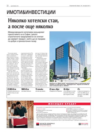 28     sg.stroitelstvo.info                                                                                               Строителство Градът, 18 - 24 април 2011 г.




ИМОТИ&ИНВЕСТИЦИИ
  Няколко хотелски стаи,
  а после още няколко
  Международните хотелиери разширяват
  присъствието си в София, докато
  строителните предприемачи се опитват
  да намерят продукт, който ще се продава
  по-добре в пренаситения пазар




   В последно време           търговския център The      като част от бизнес пар-
едно от първите неща,         Mall на бул. „Цариград-    ка „София еърпорт цен-
които чужденците,             ско шосе”, точно пред      тър” до новия терминал
пристигащи на летище          недовършената сграда       на аерогарата.
София, виждат, е транс-       на журналистическия           Строителните пред-
парантът, който указва        факултет, която също се    приемачи отдавна за-
къде ще се намира но-         очаква да допълни реди-    ложиха на летището
вият хотел „Хилтън” на        цата от фасади на нови-    като основна територия
бул. „Брюксел”. До ня-        те бизнес центрове като    за развитието на офис
колко години той ще           Европейския търгов-        сгради – веднъж заради
бъде просто поредни-          ски център или сградата    наличието на свободна
ят по маршрута им към         „Мегапарк”.                земя, втори път заради
офис сградите в центъра          Австрийска компа-       развитието на инфра-
или бизнес парка.             ния има планове (а и       структурата в района за-
   Още през 2013 г. до        имот) за веригата Park     ради значимостта му за
Орлов мост хотелите ще        Inn, която заедно с по-    града и страната, тре-
бъдат три, след като към      знатата в София мар-       ти път заради успешния
построения български          ка Radisson има фамил-     опит на подобни про-
„Метрополитън” и но-          но име Rezidor, неда-      екти в много страни по
вия „Хилтън” Accor ще         леч от първия терми-       света. А там, където има
сложи логото Novotel на       нал на столичната аеро-    делова активност, е нор-
новата сграда (на илюс-       гара. Хотел има и в пла-   мално да има и бизнес
трацията) на Издателска       новете на американски-     хотели – служителите на
къща „Бард” и строител-       те компании Tishman        международните ком-        Проектът е на „Маркан проект“, архитектурното бюро на строителната група.
ната фирма „Маркан”.          International Companies    пании пътуват все пове-    Сградата е на първа линия на бул. „Цариградско шосе“, отделена от The Mall от
Хотелът ще се намира до       и GE Capital Real Estate   че, а ако офисите им са    улица и централния офис на „Виваком“


 23 000 кв.м                  9600 кв.м                  15 етажа                   22 млн. евро              40 евро                     4%
 е общата разгъната за-       ще заеме хотелът           ще има над земята          е бюджетът на проекта     е бил приходът на стая      е нараснал приходът на
 строена площ на сгра-                                                                                        миналата година в Со-       стая през 2010 след на-
 дата                                                                                                         фия по данни на HVS         маления с 13.3% 2008 и
                                                                                                                                          47% 2009 г.
 