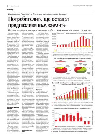 6 sg.stroitelstvo.info Строителство Градът, 13 - 19 юни 2011 г.
ТРЕНД
Изследване на „Уникредит“ за богатството на домакинствата в България:
Потребителите ще останат
предпазливи към заемите
Ипотечното кредитиране ще се увеличава по-бързо и постепенно ще печели основен дял
Ръстът на банкови-
те депозити е доприне-
съл най-много за увели-
чението на богатството
на домакинствата през
2010 г. Въпреки кризата
българските семейства
са успели да увеличат
финансовите си активи
със значителните 12%.
Това пише в последния
анализ на „Уникредит“
за финансовото богат-
ство на домакинствата
в Централна и Източна
Европа (ЦИЕ) в частта
за България.
През последните ме-
сеци домакинствата с
по-големи депозити са
продължили да увели-
чават размера им, до-
като тези с по-малки
спестявания са ги из-
теглили, което води до
значителна концентра-
ция на спестяванията
сред малка група дома-
кинства. В края на ми-
налата година 68% от
всички спестявания са
държани в само 4.8%
от общия брой банкови
сметки на граждани.
Това е ефект от на-
растващата инфлация
– индексът на потреби-
телските цени нарас-
на с 5.6% годишно през
март при покачващи
се цени на храните при
дял от 36.5% от всички
разходи за храни и на-
питки.
Други показатели за
влошаващите се фи-
нанси на средното до-
макинство са намалява-
щите доходи на глава от
населението със спад от
3.7% годишно през чет-
въртото тримесечие на
2010 г. и ръст на безра-
ботицата над 10%.
Депозитите - най-пред-
почитани
И през следващи-
те две години бълга-
рите ще продължат да
спестяват в депозити,
прогнозира Милен Ка-
сабов, старши иконо-
мист на Уникредит Бул-
банк. В обозримо бъде-
ще банковите депози-
ти би трябвало да раз-
ширят доминиращата
си роля.
В края на годината
те са съставлявали 73
на сто от финансовото
богатство на домакин-
ствата и очакванията са
този процент дори да
се увеличи минимално
през годината.
Причините за пред-
почитането им е, че са
безрисков финансов
инструмент, който бла-
годарение на конкурен-
цията предлага все по-
привлекателна доход-
ност.
Нарастване на фи-
нансовите активи през
2010 г. има и благода-
рение на пенсионни-
те фондове. Стабилни
нови потоци от задъл-
жителни вноски заед-
но с подобрената до-
ходност от инвестира-
ните активи са дове-
ли до ръст от над 26%.
Прогнозите на иконо-
мическия екип на „Уни-
кредит“ са, че активи-
те в пенсионни фондо-
ве вероятно ще увели-
чат дела си в портфей-
ла на българските до-
макинства, а ръстът им
ще бъде в известна сте-
пен засегнат от частич-
ната национализация
на една от схемите.
Инвестициите в ак-
ции и колективни схе-
ми ще се увеличат в
по-малка степен. Два-
та компонента и сега са
със сравнително по-ма-
лък дял в общите акти-
ви, но със значителен
ръст през 2010 са акти-
вите в колективни ин-
вестиционни схеми, ре-
гистрирани в чужби-
на, които нарастват с
над 50%, поради силно-
то представяне на чуж-
дестранните финансови
пазари и инвестициите
в държавни ценни кни-
жа, които се увеличават
с над 13% поради въз-
приемането им като по-
сигурна инвестиционна
алтернатива.
Други инструмен-
ти като регистрираните
в страната колективни
инвестиционни схеми,
директните инвестиции
в публично търгувани
акции и корпоративни-
те облигации са претър-
пели двуцифрен спад
основно поради значи-
телни нетни изтегляния
на средства и слаби ре-
зултати на местния фи-
нансов пазар.
Предпазливост в за-
емите
След години на бър-
зо натрупване на задъл-
жения и коефициент на
задлъжнялост - съотно-
шението на финансо-
вата задлъжнялост към
финансовите активи на
домакинствата, прибли-
жаващ 70% през 2008
г., тенденцията се прео-
бърна през следващите
две години, като съот-
ношението се понижи
до текущите нива - бли-
зо до 55%.
Обемът на банковите
ипотечни кредити на-
расна в последната го-
дина поради нараства-
щи кредити в евро, до-
като банковите потре-
бителски кредити на-
маляха заедно с по-
треблението. Кредити-
те от небанковите ин-
ституции нарастват в
сравнение с ипотечни-
те и по отделни видове.
Най-значителни спадо-
ве регистрираха овър-
драфтите от банки и
лизинговото финанси-
ране, като по-висока-
та цена и редуцирано-
то търсене на финанси-
ране за покупка на ав-
томобили имаха своя-
та роля в ситуация на
ограничени финансови
възможности на дома-
кинствата.
Прогнозите
Прогнозите са ръс-
тът в задлъжнялост-
та на домакинствата да
се завърне постепенно
към положителни стой-
ности, но значително
по-умерен в сравнение
с предкризисния пери-
од. Става дума за стой-
ности вероятно под ръ-
ста в активите. Ипотеч-
ното кредитиране би
трябвало да се увелича-
ва по-бързо от потре-
бителското и постепен-
но да печели основен
дял сред всички видове
задължения.
Домакинствата ще
останат предпазливи в
своите финансови ре-
шения и потребител-
ско поведение в кратко-
срочен до средносрочен
план в среда на високи
нива на безработицата,
бавен ръст на доходите,
по-високи цени на хра-
ните и горивата и паси-
вен пазар на недвижи-
мите имоти.
Общо богатство и дълг на домакинствата, хиляди левове
Дял във финансовите задължения на домакинствата
Финансови активи, дълг и коефициент на задлъжнялост на
домакинствата, млн. левове, %
Продажби на дребно (годишен ръст) и безработица, %
Източник:УникредитБулбанкИзточник:УникредитБулбанкИзточник:УникредитБулбанкИзточник:УникредитБулбанк
 