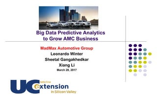 MadMax Automotive Group
Leonardo Winter
Sheetal Gangakhedkar
Xiang Li
March 28, 2017
Big Data Predictive Analytics
to Grow AMC Business
 