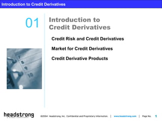 1
Introduction to Credit Derivatives
Introduction to
Credit Derivatives01
Introduction to Credit Derivatives
Credit Risk and Credit Derivatives
Market for Credit Derivatives
Credit Derivative Products
 