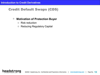 12
Introduction to Credit Derivatives
Credit Default Swaps (CDS)
 Motivation of Protection Buyer
o Risk reduction
o Reducing Regulatory Capital
 