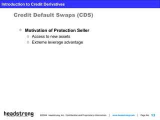 13
Introduction to Credit Derivatives
Credit Default Swaps (CDS)
 Motivation of Protection Seller
o Access to new assets
o Extreme leverage advantage
 