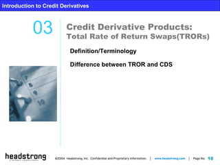 18
Introduction to Credit Derivatives
Credit Derivative Products:
Total Rate of Return Swaps(TRORs)
03
Introduction to Credit Derivatives
Definition/Terminology
Difference between TROR and CDS
 