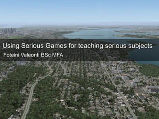 Using Serious Games for teaching serious subjects Foteini Valeonti BSc MFA 