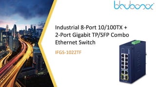 1
Industrial 8-Port 10/100TX +
2-Port Gigabit TP/SFP Combo
Ethernet Switch
IFGS-1022TF
 