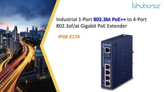 1
Industrial 1-Port 802.3bt PoE++ to 4-Port
802.3af/at Gigabit PoE Extender
IPOE-E174
 