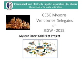 Mysore Smart Grid Pilot Project
CESC Mysore
Welcomes Delegates
of
ISGW - 2015
 