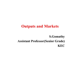Outputs and Markets
S.Gomathy
Assistant Professor(Senior Grade)
KEC
 