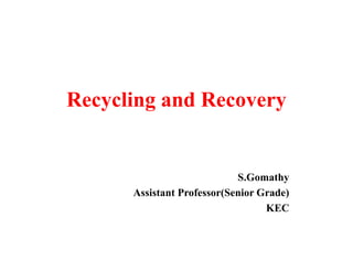 Recycling and Recovery
S.Gomathy
Assistant Professor(Senior Grade)
KEC
 