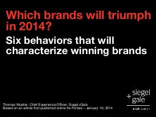 Which brands will triumph
in 2014?
Six behaviors that will
characterize winning brands
Thomas Mueller, Chief Experience Officer, Siegel+Gale
Based on an article first published online for Forbes – January 10, 2014
 