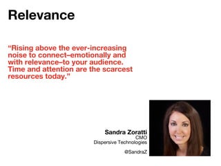“Rising above the ever-increasing
noise to connect–emotionally and
with relevance–to your audience.
Time and attention are the scarcest
resources today.”
Sandra Zoratti
CMO
Dispersive Technologies
@SandraZ
Relevance
 