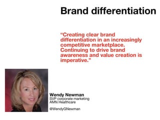 “Creating clear brand
differentiation in an increasingly
competitive marketplace.
Continuing to drive brand
awareness and value creation is
imperative.”
Wendy Newman
SVP corporate marketing
AMN Healthcare
@WendyGNewman
Brand differentiation
 