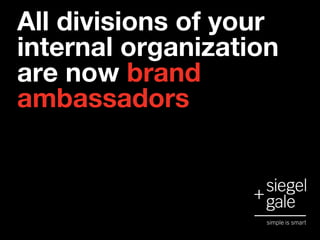 All divisions of your
internal organization
are now brand
ambassadors
 