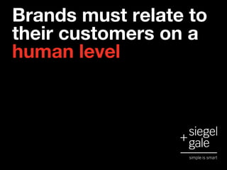 Brands must relate to
their customers on a
human level
 