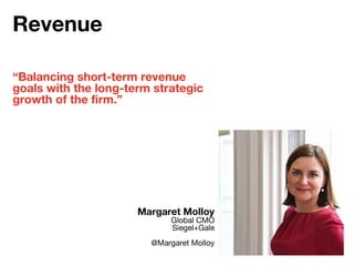 “Balancing short-term revenue
goals with the long-term strategic
growth of the firm.”
Margaret Molloy
Global CMO
Siegel+Gale
@Margaret Molloy
Revenue
 