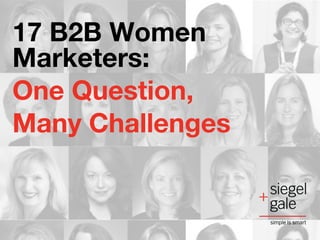 17 B2B Women
Marketers:
One Question,
Many Challenges
 