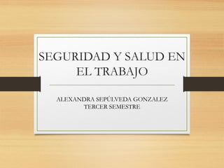 SEGURIDAD Y SALUD EN
EL TRABAJO
ALEXANDRA SEPÚLVEDA GONZALEZ
TERCER SEMESTRE
 