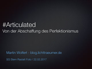 #Articulated
Von der Abschaffung des Perfektionismus
Martin Wolfert - blog.lichttraeumer.de
SG Stern Rastatt Foto / 22.02.2017
 