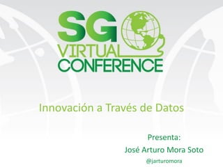 Innovación a Través de Datos
Presenta:
José Arturo Mora Soto
@jarturomora
 