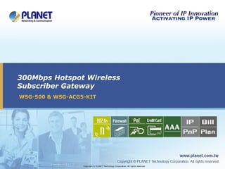 300Mbps Hotspot Wireless Subscriber Gateway WSG-500 & WSG-ACG5-KIT Copyright © PLANET Technology Corporation. All rights reserved. 