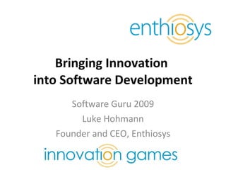 Bringing Innovation  into Software Development Software Guru 2009 Luke Hohmann Founder and CEO, Enthiosys 