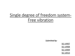 Single degree of freedom system-
Free vibration
Submitted by-
SG-14907
SG-14908
SG-14909
SG-14910
 